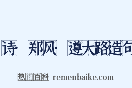 诗·郑风·遵大路造句是什么意思的图片